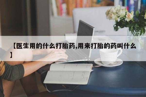 米非司酮在线下单【医生用的什么打胎药,用来打胎的药叫什么】